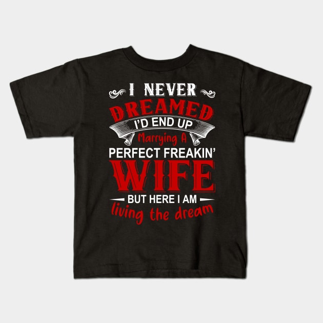 I never dreamed I'd end up marrying A perfect freakin' wife but here I am living the dream Kids T-Shirt by DragonTees